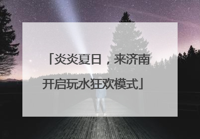 炎炎夏日，来济南开启玩水狂欢模式