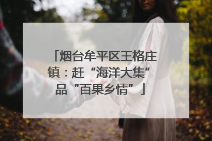 烟台牟平区王格庄镇：赶“海洋大集” 品“百果乡情”