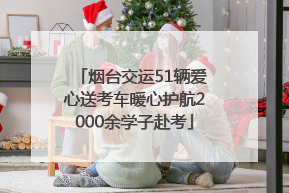 烟台交运51辆爱心送考车暖心护航2000余学子赴考