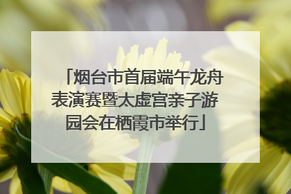 烟台市首届端午龙舟表演赛暨太虚宫亲子游园会在栖霞市举行