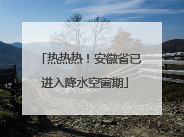 热热热！安徽省已进入降水空窗期