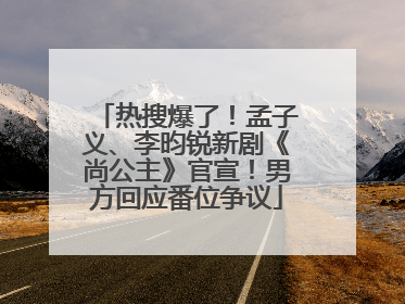 热搜爆了！孟子义、李昀锐新剧《尚公主》官宣！男方回应番位争议