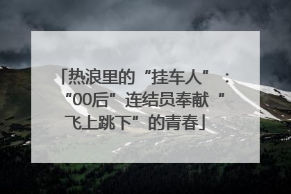 热浪里的“挂车人”：“00后”连结员奉献“飞上跳下”的青春
