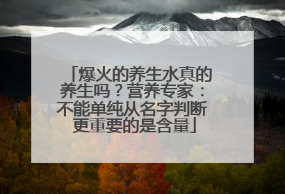 爆火的养生水真的养生吗？营养专家：不能单纯从名字判断 更重要的是含量