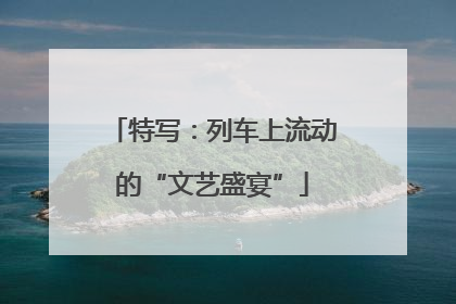 特写：列车上流动的“文艺盛宴”