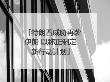 特朗普威胁再袭伊朗 以称正制定新行动计划