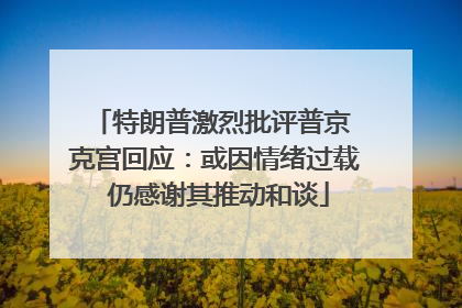 特朗普激烈批评普京 克宫回应：或因情绪过载 仍感谢其推动和谈