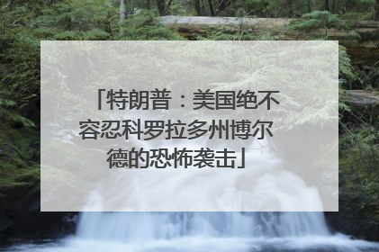 特朗普：美国绝不容忍科罗拉多州博尔德的恐怖袭击