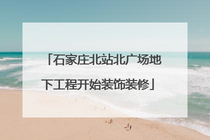 石家庄北站北广场地下工程开始装饰装修