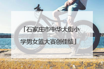 石家庄市中华大街小学男女篮大赛创佳绩