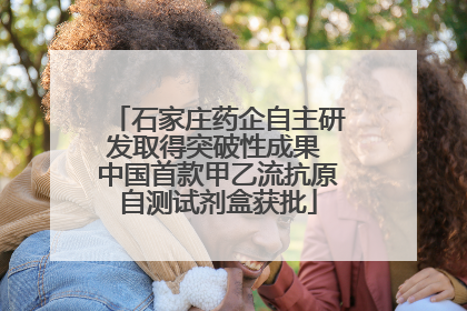 石家庄药企自主研发取得突破性成果 中国首款甲乙流抗原自测试剂盒获批