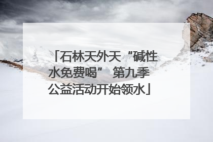 石林天外天“碱性水免费喝” 第九季公益活动开始领水