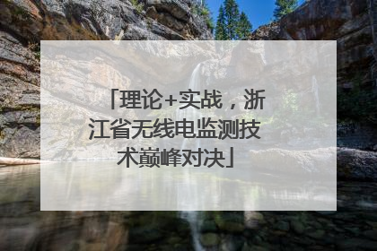 理论+实战，浙江省无线电监测技术巅峰对决