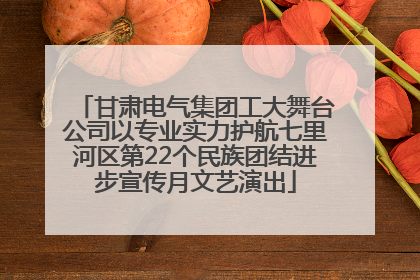 甘肃电气集团工大舞台公司以专业实力护航七里河区第22个民族团结进步宣传月文艺演出