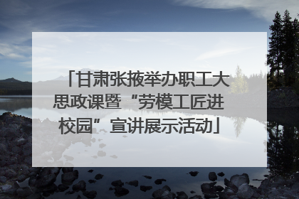 甘肃张掖举办职工大思政课暨“劳模工匠进校园”宣讲展示活动