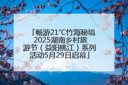 畅游21℃竹海秘境 2025湖南乡村旅游节（益阳桃江）系列活动5月29日启幕