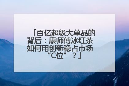 百亿超级大单品的背后：康师傅冰红茶如何用创新稳占市场“C位”？
