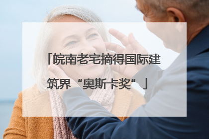 皖南老宅摘得国际建筑界“奥斯卡奖”