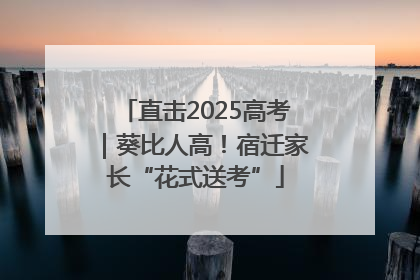直击2025高考｜葵比人高！宿迁家长“花式送考”