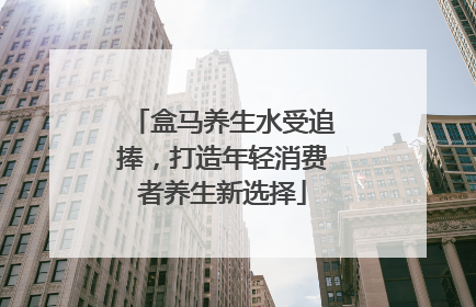 盒马养生水受追捧，打造年轻消费者养生新选择