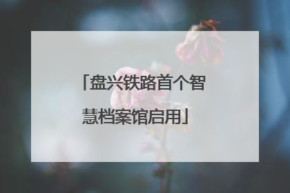 盘兴铁路首个智慧档案馆启用