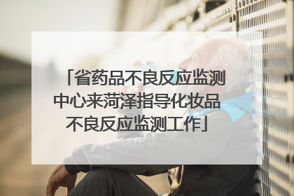 省药品不良反应监测中心来菏泽指导化妆品不良反应监测工作