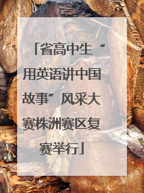 省高中生“用英语讲中国故事”风采大赛株洲赛区复赛举行