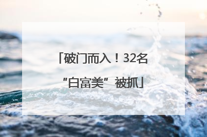 破门而入！32名“白富美”被抓
