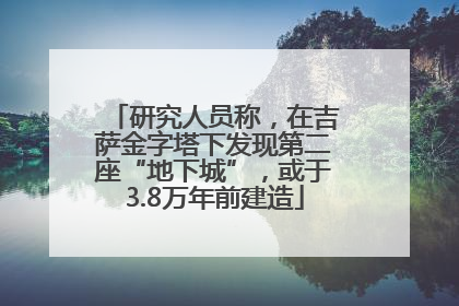 研究人员称，在吉萨金字塔下发现第二座“地下城”，或于3.8万年前建造
