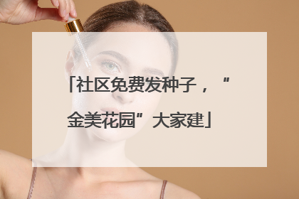 社区免费发种子，“金美花园”大家建