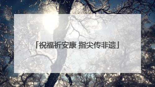 祝福祈安康 指尖传非遗