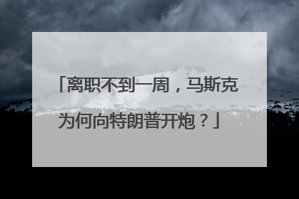 离职不到一周，马斯克为何向特朗普开炮？