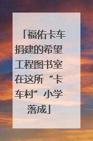 福佑卡车捐建的希望工程图书室在这所“卡车村”小学落成