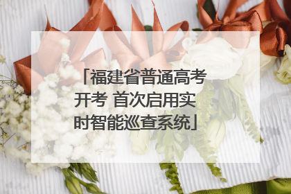 福建省普通高考开考 首次启用实时智能巡查系统