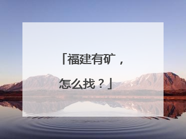 福建有矿，怎么找？