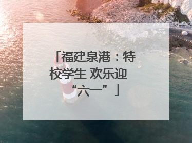 福建泉港：特校学生 欢乐迎“六一”