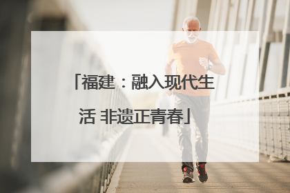 福建：融入现代生活 非遗正青春
