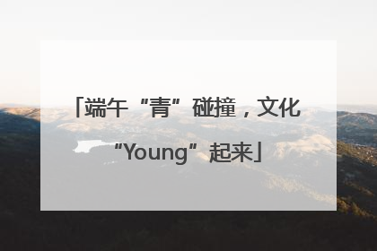 端午“青”碰撞，文化“Young”起来