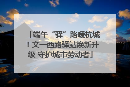 端午“驿”路暖杭城！文一西路驿站焕新升级 守护城市劳动者