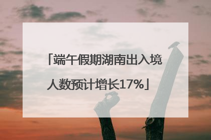 端午假期湖南出入境人数预计增长17%