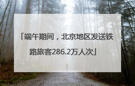 端午期间，北京地区发送铁路旅客286.2万人次