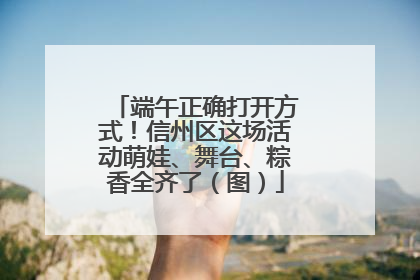 端午正确打开方式！信州区这场活动萌娃、舞台、粽香全齐了（图）