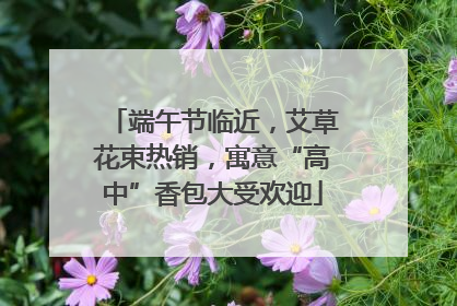 端午节临近，艾草花束热销，寓意“高中”香包大受欢迎