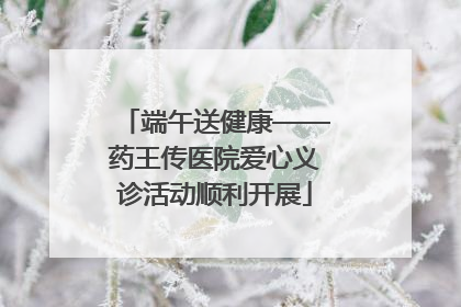 端午送健康——药王传医院爱心义诊活动顺利开展