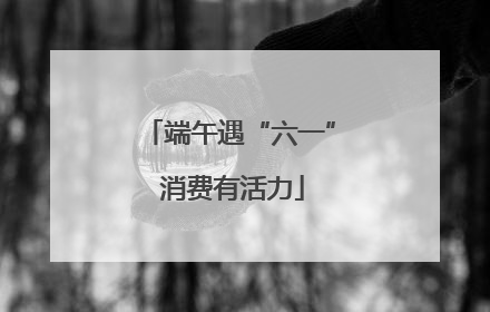 端午遇“六一” 消费有活力