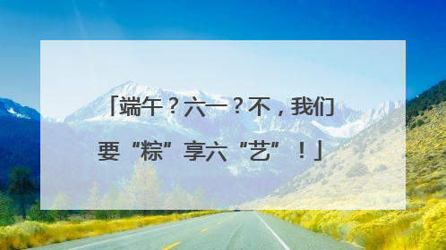 端午？六一？不，我们要“粽”享六“艺”！
