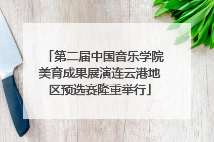 第二届中国音乐学院美育成果展演连云港地区预选赛隆重举行