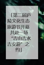 第二届庐陵文化生态旅游节开幕 共赴一场“吉山吉水吉安游”之约