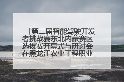 第二届智能驾驶开发者挑战赛东北内蒙赛区选拔赛开幕式与研讨会在黑龙江农业工程职业学院成功举行