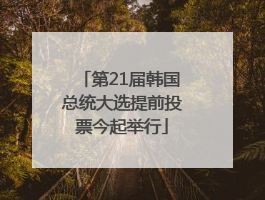 第21届韩国总统大选提前投票今起举行